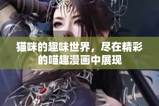 猫咪的趣味世界，尽在精彩的喵趣漫画中展现