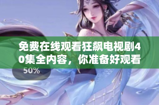免费在线观看狂飙电视剧40集全内容，你准备好观看了吗