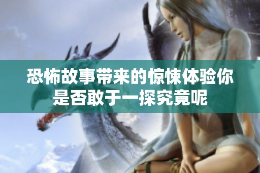 恐怖故事带来的惊悚体验你是否敢于一探究竟呢