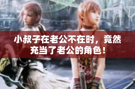 小叔子在老公不在时，竟然充当了老公的角色！