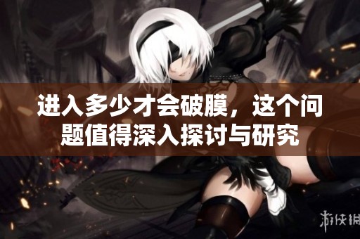 进入多少才会破膜，这个问题值得深入探讨与研究