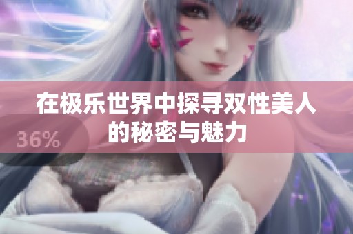 在极乐世界中探寻双性美人的秘密与魅力