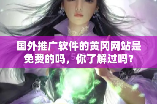 国外推广软件的黄冈网站是免费的吗，你了解过吗？