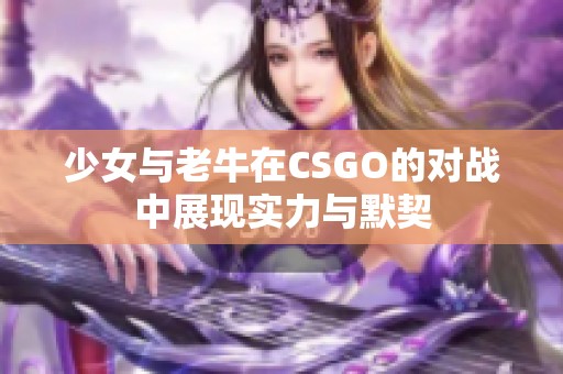 少女与老牛在CSGO的对战中展现实力与默契