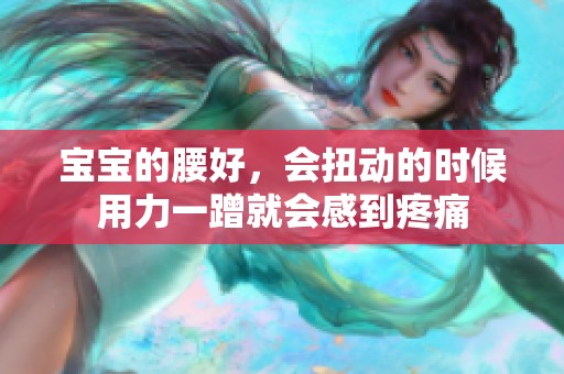 宝宝的腰好，会扭动的时候用力一蹭就会感到疼痛