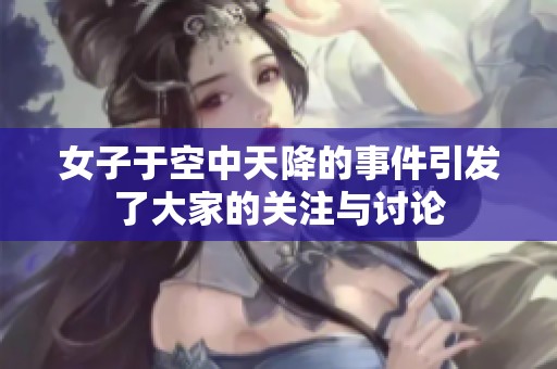女子于空中天降的事件引发了大家的关注与讨论