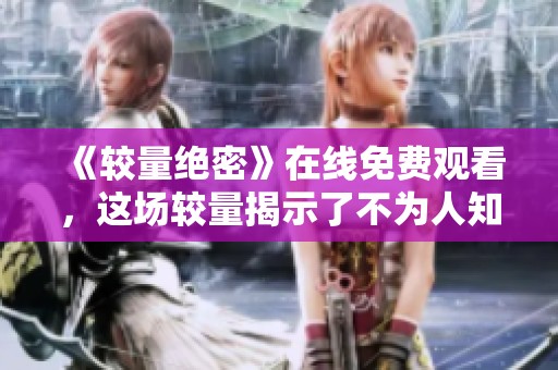 《较量绝密》在线免费观看，这场较量揭示了不为人知的真相