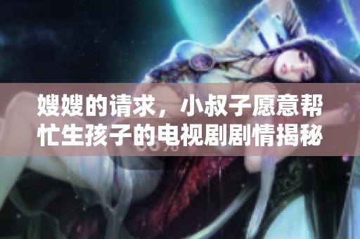 嫂嫂的请求，小叔子愿意帮忙生孩子的电视剧剧情揭秘