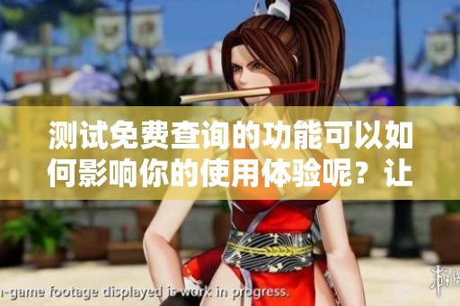 测试免费查询的功能可以如何影响你的使用体验呢？让我们来探索这项服务吧！