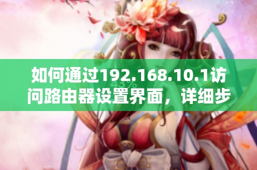 如何通过192.168.10.1访问路由器设置界面，详细步骤解析