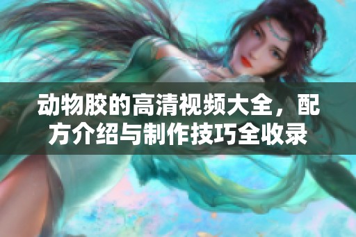 动物胶的高清视频大全，配方介绍与制作技巧全收录