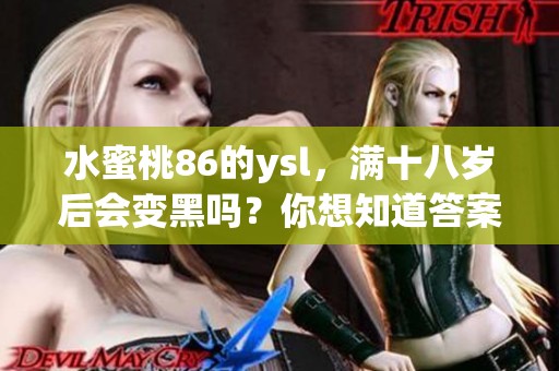 水蜜桃86的ysl，满十八岁后会变黑吗？你想知道答案吗？