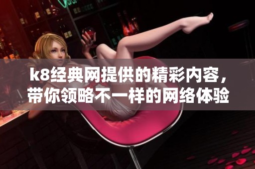 k8经典网提供的精彩内容，带你领略不一样的网络体验