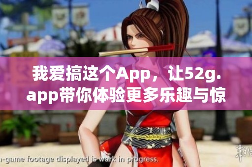 我爱搞这个App，让52g.app带你体验更多乐趣与惊喜
