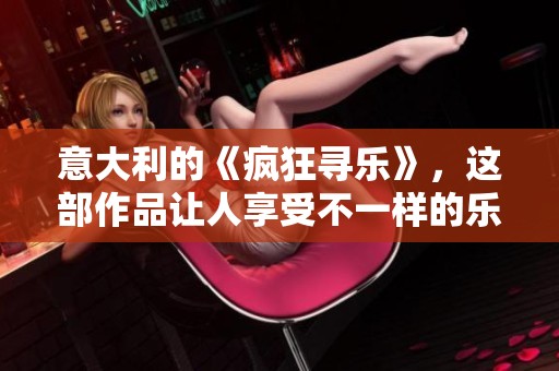 意大利的《疯狂寻乐》，这部作品让人享受不一样的乐趣体验。