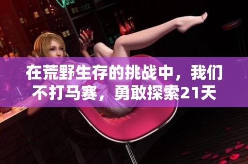 在荒野生存的挑战中，我们不打马赛，勇敢探索21天的极限体验