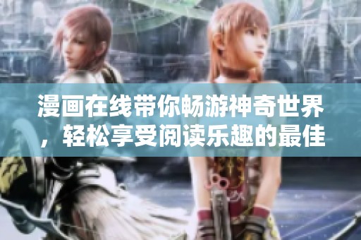 漫画在线带你畅游神奇世界，轻松享受阅读乐趣的最佳选择