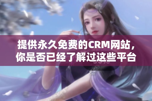 提供永久免费的CRM网站，你是否已经了解过这些平台了呢