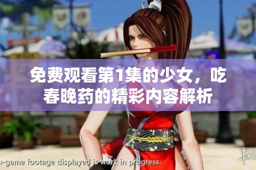 免费观看第1集的少女，吃春晚药的精彩内容解析