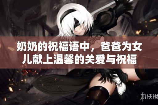 奶奶的祝福语中，爸爸为女儿献上温馨的关爱与祝福