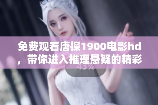 免费观看唐探1900电影hd，带你进入推理悬疑的精彩世界
