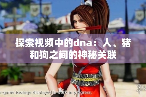 探索视频中的dna：人、猪和狗之间的神秘关联