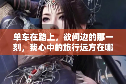 单车在路上，欲问边的那一刻，我心中的旅行远方在哪里