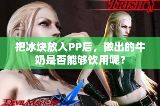 把冰块放入PP后，做出的牛奶是否能够饮用呢？