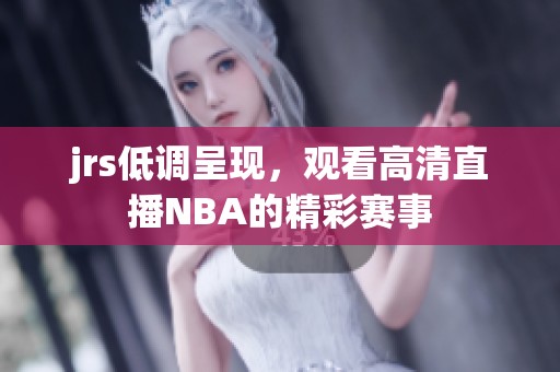 jrs低调呈现，观看高清直播NBA的精彩赛事