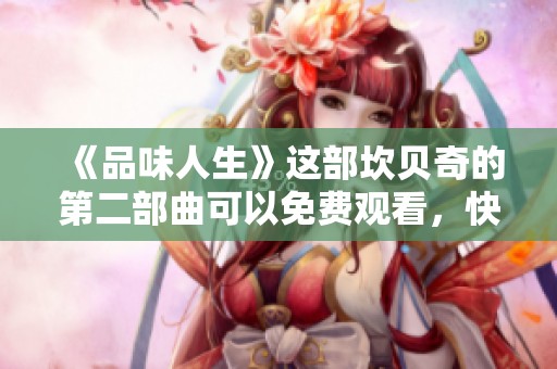 《品味人生》这部坎贝奇的第二部曲可以免费观看，快来体验吧！