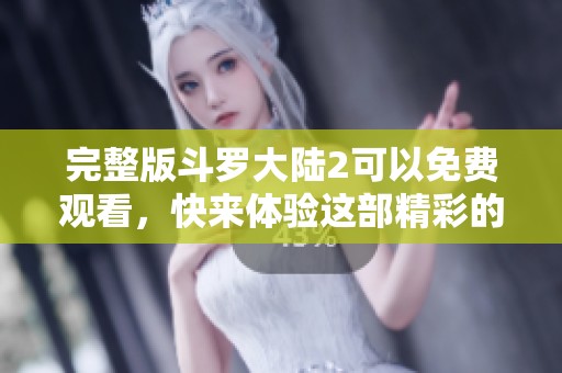 完整版斗罗大陆2可以免费观看，快来体验这部精彩的热血动漫吧！