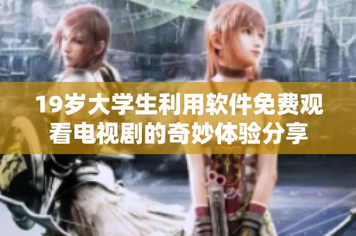 19岁大学生利用软件免费观看电视剧的奇妙体验分享