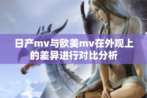 日产mv与欧美mv在外观上的差异进行对比分析