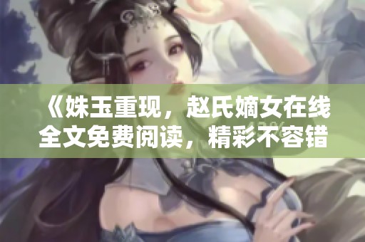 《姝玉重现，赵氏嫡女在线全文免费阅读，精彩不容错过》