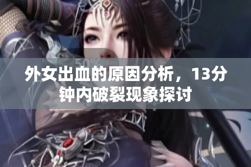 外女出血的原因分析，13分钟内破裂现象探讨