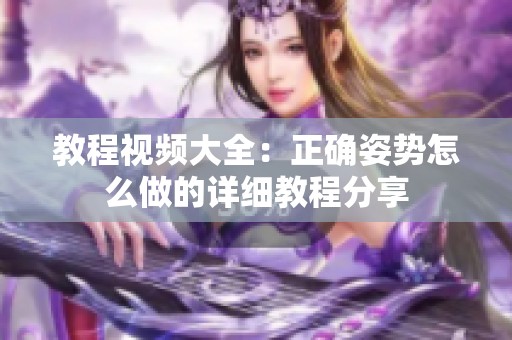 教程视频大全：正确姿势怎么做的详细教程分享