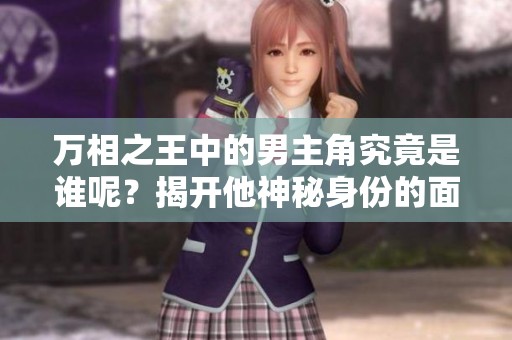 万相之王中的男主角究竟是谁呢？揭开他神秘身份的面纱！
