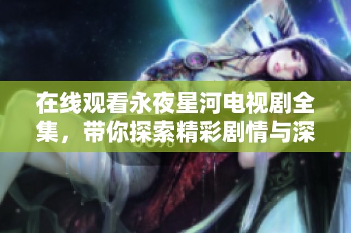 在线观看永夜星河电视剧全集，带你探索精彩剧情与深邃星空！