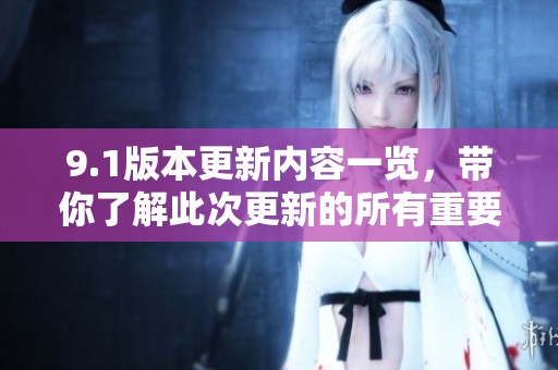 9.1版本更新内容一览，带你了解此次更新的所有重要变化和新特性