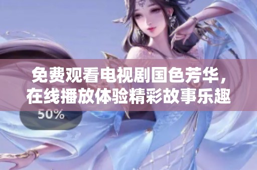 免费观看电视剧国色芳华，在线播放体验精彩故事乐趣