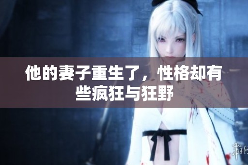 他的妻子重生了，性格却有些疯狂与狂野