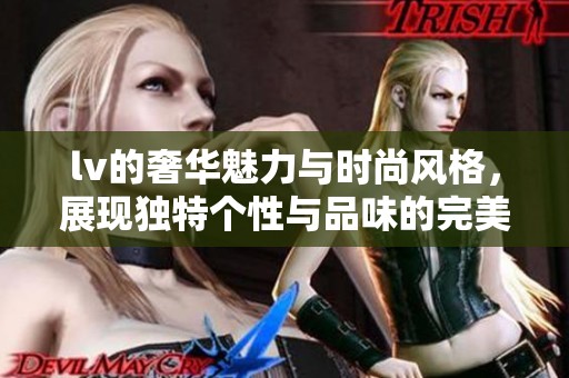 lv的奢华魅力与时尚风格，展现独特个性与品味的完美结合
