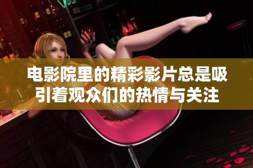 电影院里的精彩影片总是吸引着观众们的热情与关注