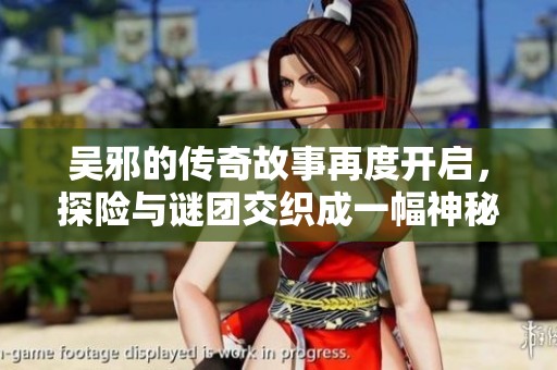 吴邪的传奇故事再度开启，探险与谜团交织成一幅神秘画卷