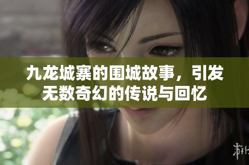 九龙城寨的围城故事，引发无数奇幻的传说与回忆