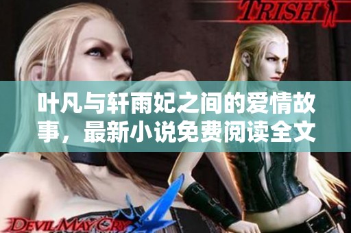 叶凡与轩雨妃之间的爱情故事，最新小说免费阅读全文等你来发现