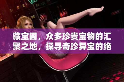藏宝阁，众多珍贵宝物的汇聚之地，探寻奇珍异宝的绝佳选择