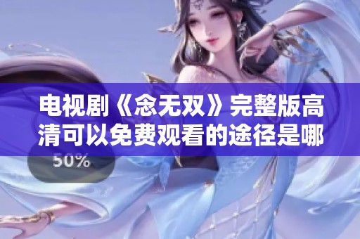 电视剧《念无双》完整版高清可以免费观看的途径是哪些呢