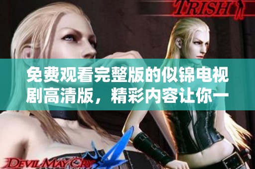 免费观看完整版的似锦电视剧高清版，精彩内容让你一次看个够