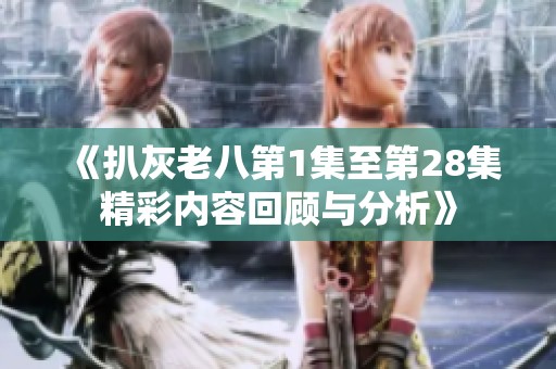 《扒灰老八第1集至第28集精彩内容回顾与分析》